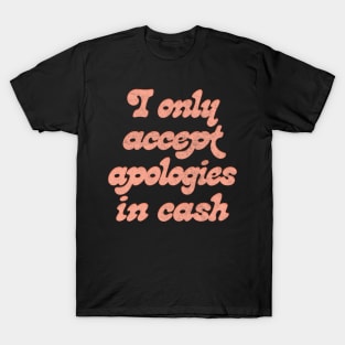 I Only Accept Apologies In Cash T-Shirt